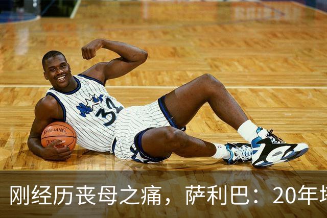 刚经历丧母之痛，萨利巴：20年塔帅说不把我放入名单，我差点哭了
