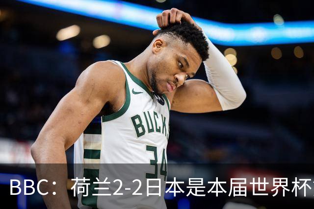 BBC：荷兰2-2日本是本届世界杯第一场准时开球的比赛
